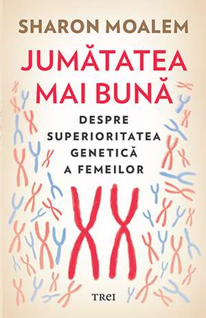 Jumătatea mai bună. Despre superioritatea genetică a femeilor de Dr. Sharon Moalem