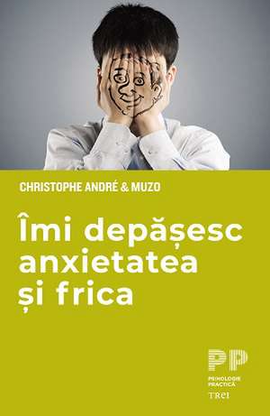 Îmi depășesc anxietatea și frica de Christophe André