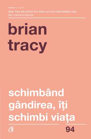 Schimbând gândirea, îţi schimbi viaţa de Brian Tracy