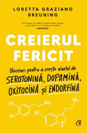 Creierul fericit: Obiceiuri pentru a crește nivelul de serotonină, dopamină, oxitocină și endorfină de Loretta Graziano Breuning