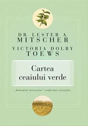 Cartea ceaiului verde. &#8222;Remediul miraculos&#8220; confirmat ştiinţific de Dr. Lester A. Mitscher