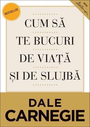 Cum să te bucuri de viaţă şi de slujbă. Ediţia a II-a revizuită de Dale Carnegie