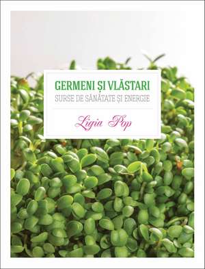 Germeni şi vlăstari: Surse de sănătate şi energie. Ediţia a II-a de Ligia Pop