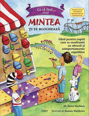 Ce să faci când... mintea ţi se blochează: Ghid pentru copiii care se confruntă cu TOC (Tulburarea obsesiv-compulsivă) de Dr. Dawn Huebner