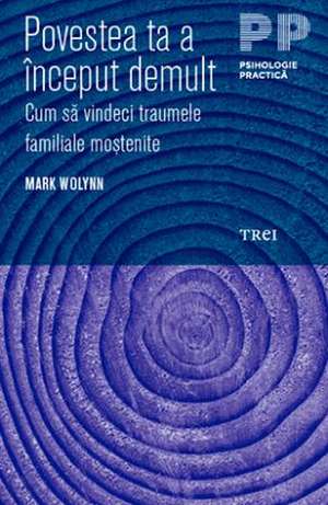 Povestea ta a început demult. Cum să vindeci traumele familiale moștenite de Mark Wolynn