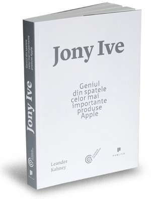 Jony Ive: Geniul din spatele celor mai importante produse Apple de Leander Kahney