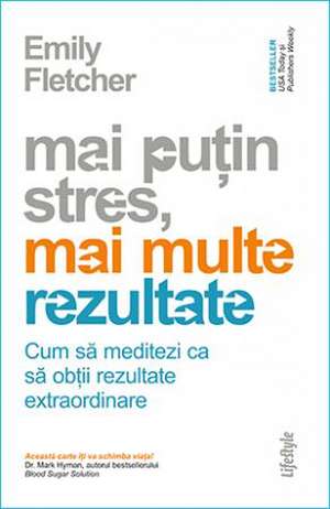 Mai puțin stres, mai multe rezultate: Cum să meditezi ca să obții rezultate extraordinare de Emily Fletcher