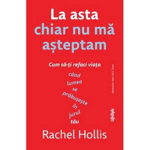  LA ASTA CHIAR NU MA ASTEPTAM: CUM SA-TI REFACI VIATA CAND LUMEA SE PRABUSESTE IN JURUL TAU de Rachel Hollis