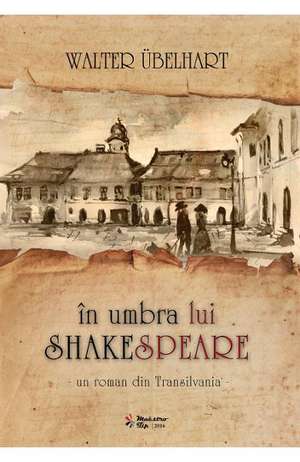 În umbra lui Shakespeare - Un roman istoric din Transilvania de Walter Ubelhart