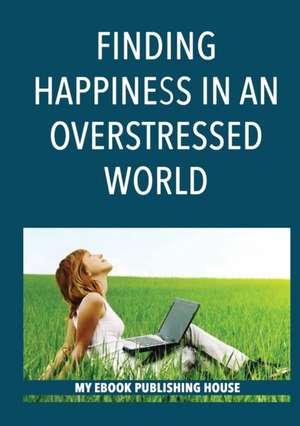 Finding Happiness in an Overstressed World de My Ebook Publishing House