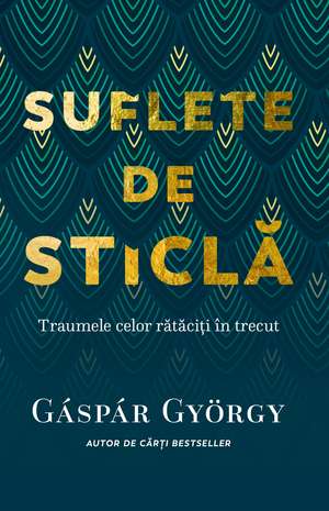 Suflete de sticlă: Traumele celor rătăciți în trecut de Gáspár György