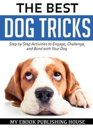 The Best Dog Tricks. Step by Step Activities to Engage, Challenge, and Bond with Your Dog de My Ebook Publishing House