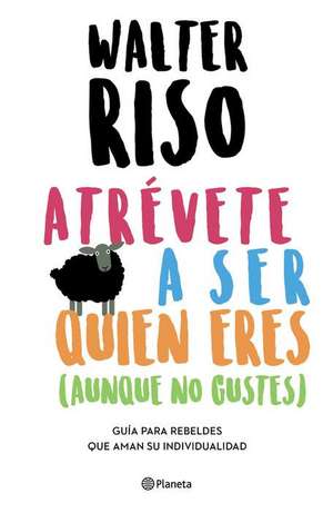 Atrévete a Ser Quien Eres: Guía Para Rebeldes Que Aman Su Individualidad / Dare to Be Who You Are de Walter Riso