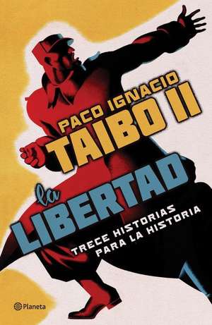 La Libertad. Trece Historias Para La Historia de Paco Ignacio Taibo Ii