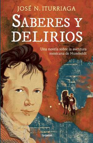 Saberes y delirios. Una novela sobre la aventura mexicana de Humboldt de José N. Iturriaga