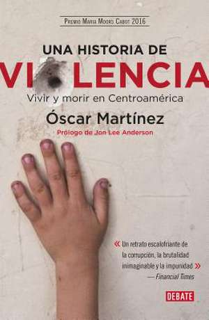 Una Historia de Violencia. Vida Y Muerte En Centroamerica / A History of Violence de Oscar Martinez