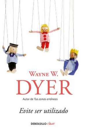 Evite Ser Utilizado/ Pulling Your Own Strings: Dynamic Techniques for Dealing with Other People and Living Your Life as You Choose de Wayne W. Dyer