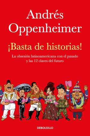 ¡Basta de Historias!: La Obsesión Latinoamericana Con El Pasado Y Las 12 Claves del Futuro / Enough History! de Andres Oppenheimer