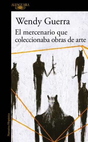 El Mercenario Que Coleccionaba Obras de Arte / The Mercenary Who Collected Artwork de Wendy Guerra