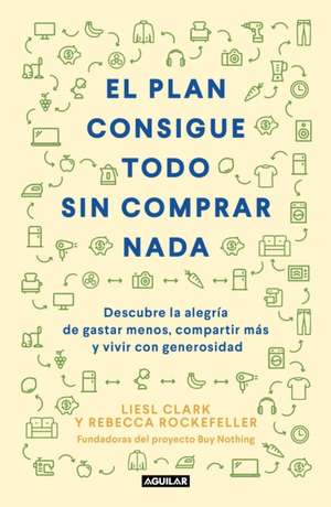 El Plan Consigue Todo Sin Comprar NADA / The Buy Nothing, Get Everything Plan: Discover the Joy of Spending Less, Sharing More, and Living Generously de Liesel Clark