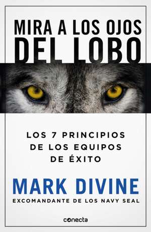 Mira a Los Ojos del Lobo / Staring Down the Wolf: 7 Leadership Commitments That Forge Elite Teams de Mark Divine