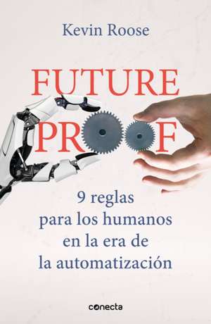 Futureproof: 9 Reglas Para Los Humanos En La Era de la Automatización / 9 Rules for Humans in the Age of Automation de Kevin Roose