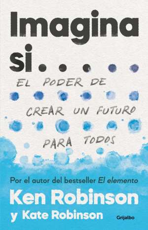 Imagina Si... El Poder de Crear Un Futuro Para Todos / Imagine If...Creating a Future for Us All de Ken Robinson