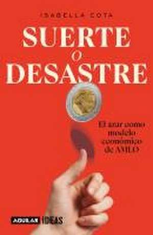 Suerte O Desastre: El Azar Como Modelo Económico de Amlo / Luck or Disaster. Cha Nce as Amlo's Economic Model de Isabella Cota