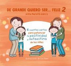 de Grande Quiero Ser Feliz 2: 6 Cuentos Cortos Para Potenciar La Positividad Y A U Toestima de Los Niños / When I Grow Up, I Want to Be Happy 2: 6 Short Storie de Anna Morató García