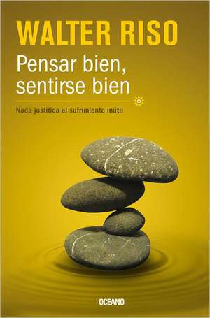 Pensar Bien, Sentirse Bien: Nada Justifica el Sufrimiento Inutil = Think Good, Feel Good de Walter Riso