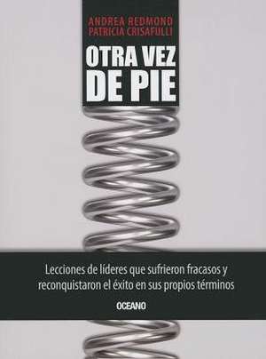 Otra Vez de Pie: Lecciones de Lideres Que Sufrieron Fracasos y Reconquistaron el Exito en Sus Propios Terminos = Standing Once Again de Andrea Redmond