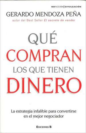 Que Compran los Que Tienen Dinero: La Estrategia Infalible Para Convertirse en el Mejor Negociador de Gerardo Mendoza