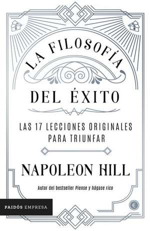 La Filosofía del Éxito: Las 17 Lecciones Originales Para Triunfar de Napoleon Hill