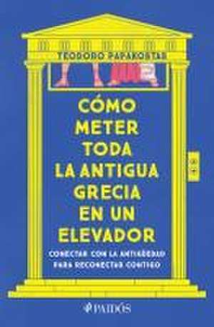 Cómo Meter Toda La Antigua Grecia En Un Elevador: Conectar Con La Antigüedad Para Reconectar Contigo / How to Cram All of Ancient Greece Into an Elevator de Teodoro Papakostas