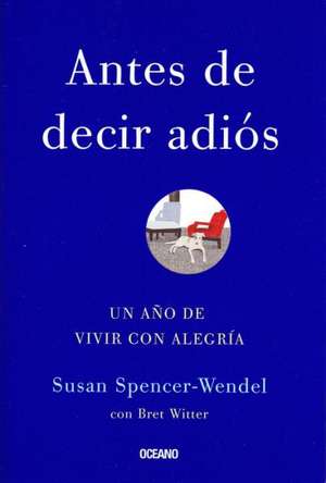 Antes de Decir Adios: Un Ano de Vivir Con Alegria = Before Saying Good-Bye de Susan Spencer-Wendel