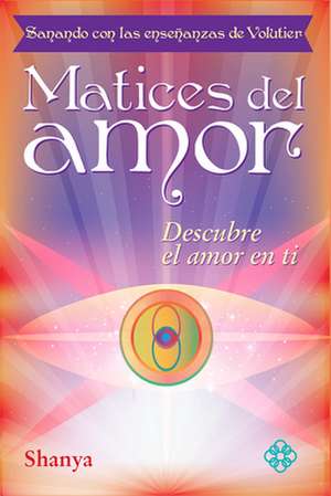 Matices del Amor: Sanando Con Las Ensenanzas de Volutier. Descubre El Amor En Ti de Shanya