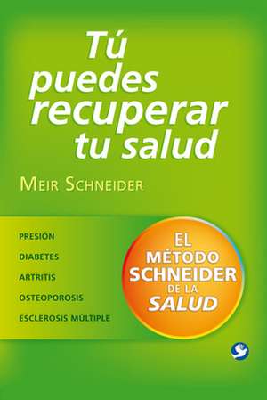 Tú Puedes Recuperar Tu Salud: El Método Schneider de la Salud de Meir Schneider