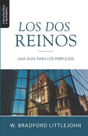 Los Dos Reinos: Una Guia para los Perplejos de W. Bradford Littlejohn