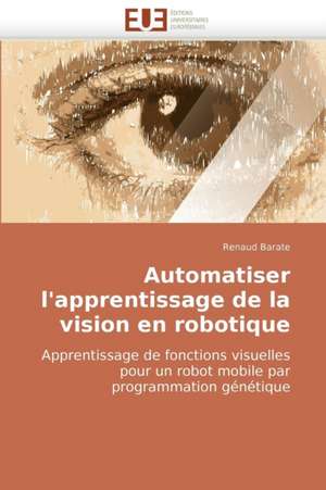 Automatiser L'Apprentissage de La Vision En Robotique: Approche Pheno-Corpusculaire de Renaud Barate