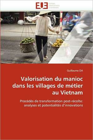 Valorisation Du Manioc Dans Les Villages de Metier Au Vietnam: Sur La Pensee, Son Devenir Et Son Avenir de Guillaume Da