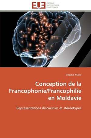 Conception de La Francophonie/Francophilie En Moldavie: Analyse Interactionnelle de Virginie Marie