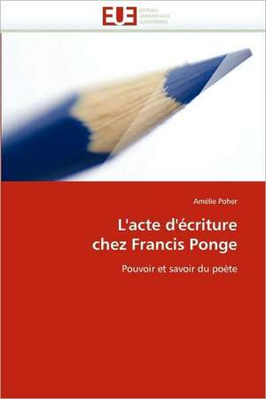 L'Acte D'Ecriture Chez Francis Ponge: Une Incitation Au Risque? de Amélie Poher