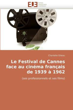 Le Festival de Cannes Face Au Cinema Francais de 1939 a 1962: Diversite Et Conflit de Charlotte Giteau