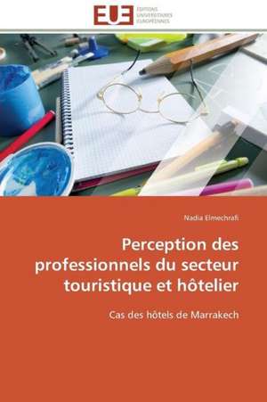 Perception Des Professionnels Du Secteur Touristique Et Hotelier: Concepts, Evaluation Et Mise En Oeuvre de Nadia Elmechrafi