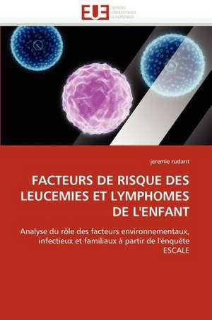 Facteurs de Risque Des Leucemies Et Lymphomes de L'Enfant: Du Trauma Au Processus de Creation de jeremie rudant