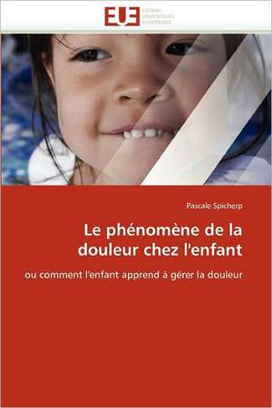 Le Phenomene de La Douleur Chez L'Enfant: Etat Des Lieux Et Defis de Pascale Spicher