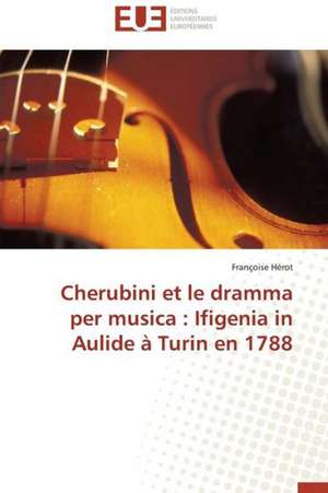 Cherubini Et Le Dramma Per Musica: Ifigenia in Aulide a Turin En 1788 de Françoise Hérot