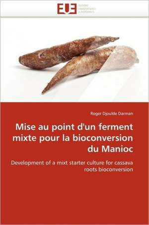 Mise Au Point D'Un Ferment Mixte Pour La Bioconversion Du Manioc: Un Aliment Dangereux Pour Votre Sante! de Roger Djoulde Darman