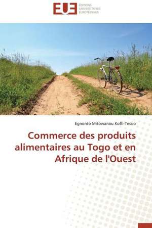 Commerce Des Produits Alimentaires Au Togo Et En Afrique de L'Ouest: Biodiversite Et Biovalorisation de Egnonto Mitowanou Koffi-Tessio