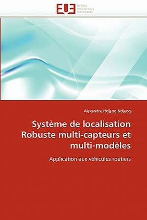 Systeme de Localisation Robuste Multi-Capteurs Et Multi-Modeles: Logiques Sous-Jacentes de Alexandre Ndjeng Ndjeng